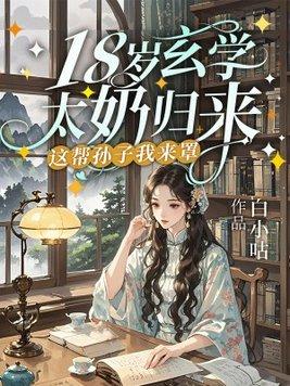 玄学太奶十八岁,重振家族荣耀