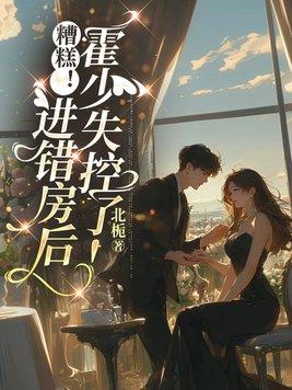 糟糕!进错房后,霍少失控了!
