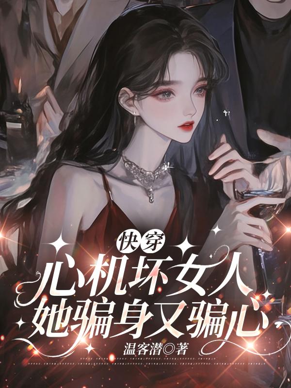 《快穿:心机坏女人她骗身又骗心》