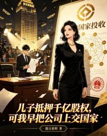 《儿子抵押千亿股权,可我早把公司上交国家》