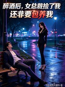 醉酒后，女总裁捡了我，还非要包养我