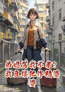 弟媳骂我不孝?我直接把作精婆婆送她家