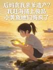 后妈贪我亲爹遗产？我赶海捕上极品小黄鱼她们悔疯了