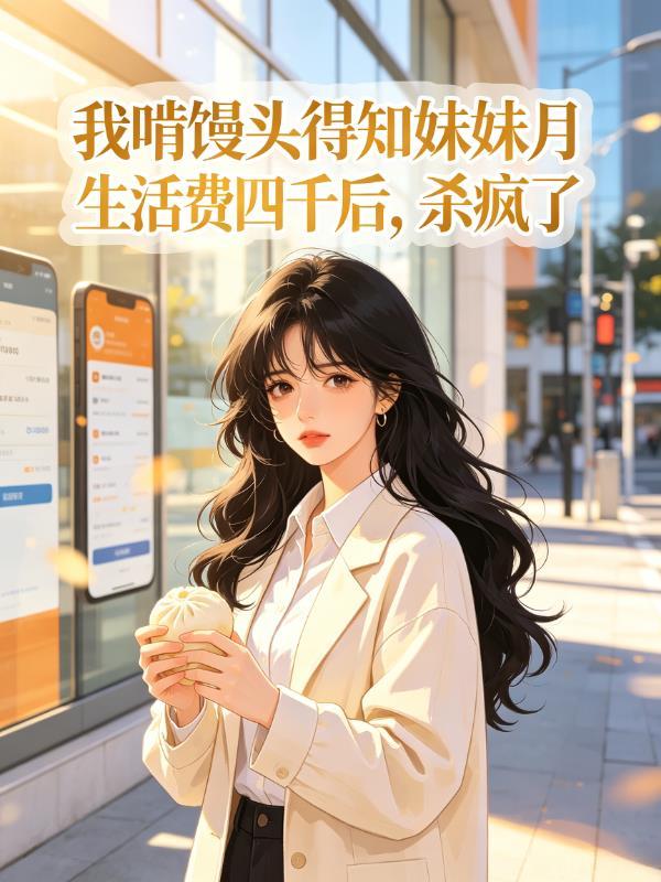 我啃馒头得知妹妹月生活费四千后，杀疯了