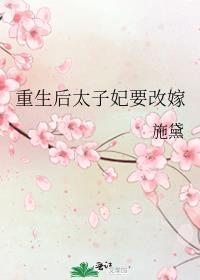 重生后太子妃要改嫁施黛